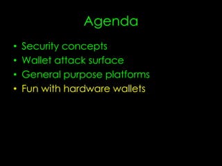 Agenda
• Security concepts
• Wallet attack surface
• General purpose platforms
• Fun with hardware wallets
 