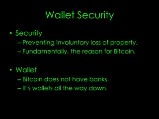Wallet Security
• Security
– Preventing involuntary loss of property.
– Fundamentally, the reason for Bitcoin.
• Wallet
– Bitcoin does not have banks.
– It’s wallets all the way down.
 