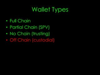 Wallet Types
• Full Chain
• Partial Chain (SPV)
• No Chain (trusting)
• Off Chain (custodial)
 