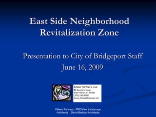 East Side Neighborhood
    Revitalization Zone

Presentation to City of Bridgeport Staff
             June 16, 2009




          Killeen Partners . PRE/View Landscape
           Architects . David Barbour Architects
 