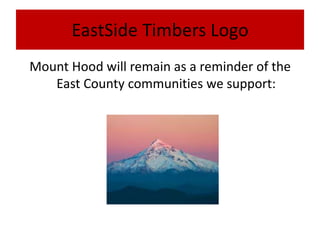 EastSide Timbers Logo
Mount Hood will remain as a reminder of the
   East County communities we support:
 