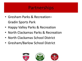 Partnerships
• Gresham Parks & Recreation–
  Gradin Sports Park
• Happy Valley Parks & Recreation
• North Clackamas Parks & Recreation
• North Clackamas School District
• Gresham/Barlow School District
 