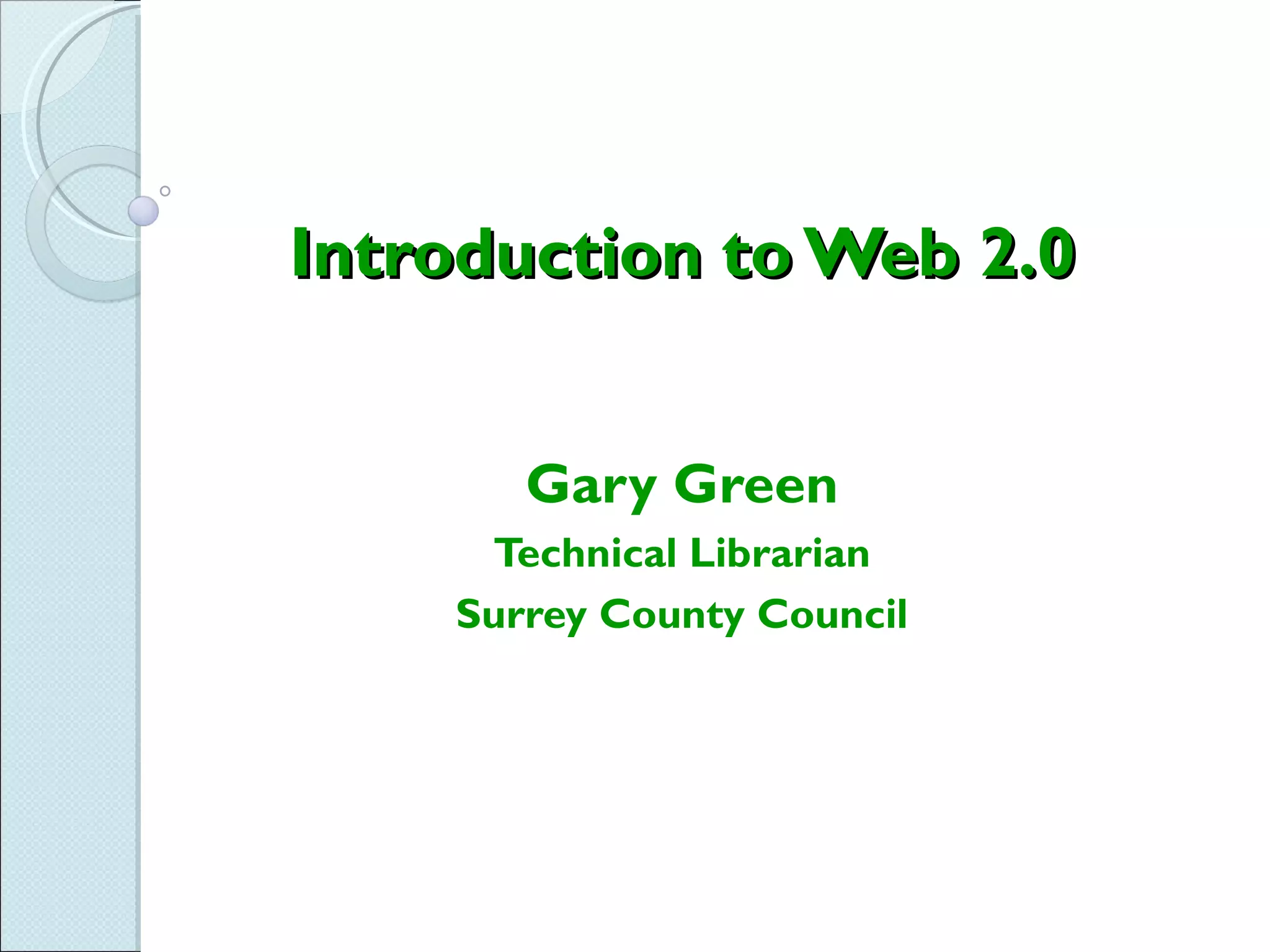 Introduction to Web 2.0


       Gary Green
     Technical Librarian
    Surrey County Council
 
