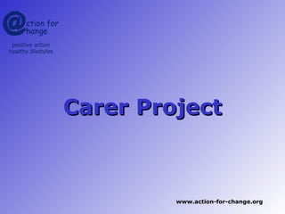 Carer Project



         www.action-for-change.org
 