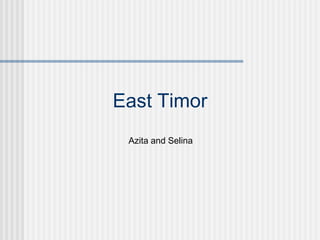 East Timor
 Azita and Selina
 