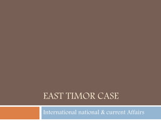 EAST TIMOR CASE
International national & current Affairs
 
