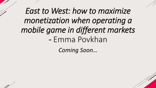East to West: how to maximize 
monetization when operating a 
mobile game in different markets 
October 2014, Emma Povkhan 
 