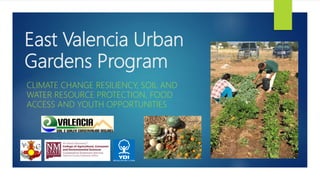 East Valencia Urban
Gardens Program
CLIMATE CHANGE RESILIENCY, SOIL AND
WATER RESOURCE PROTECTION, FOOD
ACCESS AND YOUTH OPPORTUNITIES
 