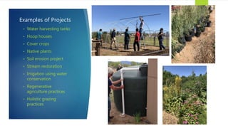 Examples of Projects
• Water harvesting tanks
• Hoop houses
• Cover crops
• Native plants
• Soil erosion project
• Stream restoration
• Irrigation using water
conservation
• Regenerative
agriculture practices
• Holistic grazing
practices
 