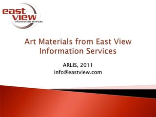 Art Materials from East View Information Services ARLIS, 2011 info@eastview.com 