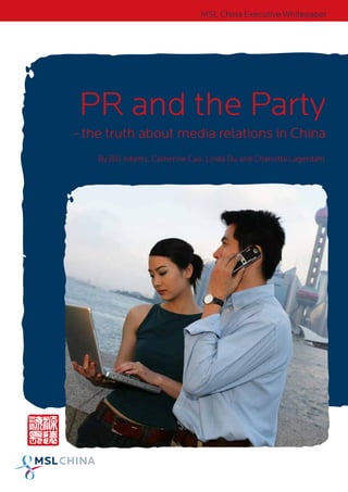 MSL China Executive Whitepaper




PR and the Party
- the truth about media relations in China
    By Bill Adams, Catherine Cao, Linda Du and Charlotta Lagerdahl
 
