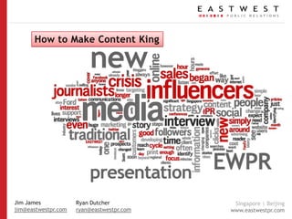 How to Make Content King Jim James jim@eastwestpr.com Ryan Dutcher ryan@eastwestpr.com 