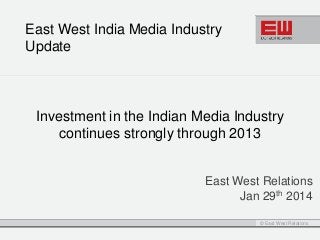 East West India Media Industry
Update

Investment in the Indian Media Industry
continues strongly through 2013
East West Relations
Jan 29th 2014
© East West Relations

 