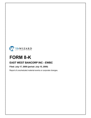 FORM 8-K
EAST WEST BANCORP INC - EWBC
Filed: July 17, 2009 (period: July 15, 2009)
Report of unscheduled material events or corporate changes.
 