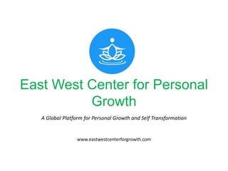 East West Center for Personal
Growth
A Global Platform for Personal Growth and Self Transformation
www.eastwestcenterforgrowth.com
 