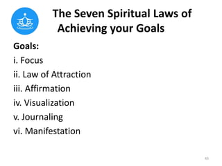 The Seven Spiritual Laws of
Achieving your Goals
Goals:
i. Focus
ii. Law of Attraction
iii. Affirmation
iv. Visualization
...