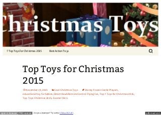 pdfcrowd.comopen in browser PRO version Are you a developer? Try out the HTML to PDF API
7 Top Toys for Christmas 2015 Best Action Toys
Searc
Top Toys for Christmas
2015
November 19, 2015 Cool Christmas Toys Disney Frozen Castle Playset,
educational toy for babies, Street Hawk Remote Control Flying Car, Top 7 Toys for Christmas 2015,
Top Toys Christmas 2015, Zoomer Dino
 