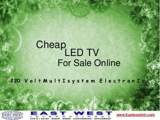 Cheap
www.Eastwestintl.com
LED TV
For Sale Online
220 V o l t M u l t I s y s t e m E l e c t r o n I c s
 
