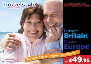 AMAZING VALUE SHORT 
BREAKS & HOLIDAYS BY COACH 
Discover 
Britain 
Discover 
Europe 
2014 Edition 2 B See new places... make new friends... 
FROM £49.95 
 