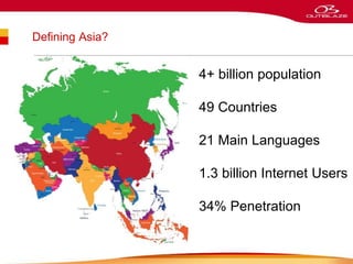 Defining Asia?
4+ billion population
49 Countries
21 Main Languages
1.3 billion Internet Users
34% Penetration
 