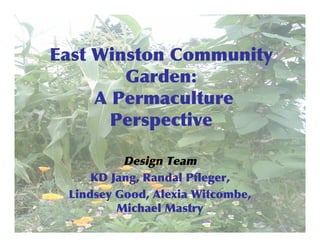 East	
 Winston	
 Community
Garden:
	
 A	
 Permaculture
Perspective
Design	
 Team
KD	
 Jang,	
 Randal	
 Pfleger,
Lindsey	
 Good,	
 Alexia	
 Witcombe,
Michael	
 Mastry

 