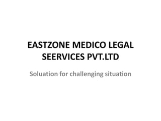 EASTZONE MEDICO LEGAL
SEERVICES PVT.LTD
Soluation for challenging situation
 