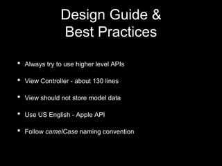 • Always try to use higher level APIs
• View Controller - about 130 lines
• View should not store model data
• Use US English - Apple API
• Follow camelCase naming convention
Design Guide &
Best Practices
 