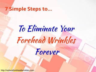 7 Simple Steps to...
To Eliminate Your
Forehead Wrinkles
Forever
http://reduceforeheadwrinkles.com
 