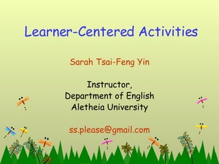 Learner-Centered Activities Sarah Tsai-Feng Yin Instructor, Department of English Aletheia University [email_address] 
