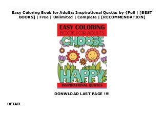 Easy Coloring Book for Adults: Inspirational Quotes by {Full | [BEST
BOOKS] | Free | Unlimited | Complete | [RECOMMENDATION]
DONWLOAD LAST PAGE !!!!
DETAIL
Read Easy Coloring Book for Adults: Inspirational Quotes Ebook Free Easy Coloring Book for Adults: Inspirational QuotesThis Easy Coloring Book for Adults contains inspirational quotes in simple yet beautiful designs to color. Ideal for seniors, beginners, or anyone who is looking for less intricate relaxing pages to color. Contains a variety of positive motivational sayings.This large print coloring book features: Large 8 1/2 by 11 inch paper Illustrations printed on single side of page for easy removal and no bleed through Printed on pure white, 60-lb stock Contains 54 unique illustrations
 