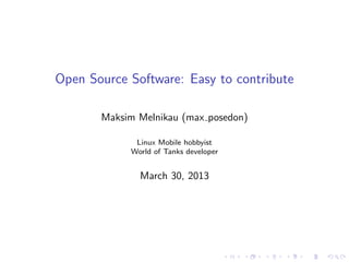 Open Source Software: Easy to contribute
Maksim Melnikau (max posedon)
Linux Mobile hobbyist
World of Tanks developer
March 30, 2013
 