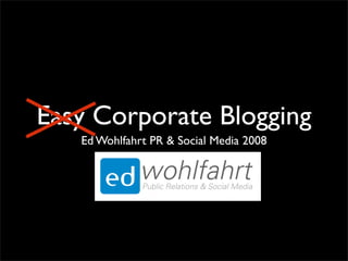 Easy Corporate Blogging
   Ed Wohlfahrt PR & Social Media 2008