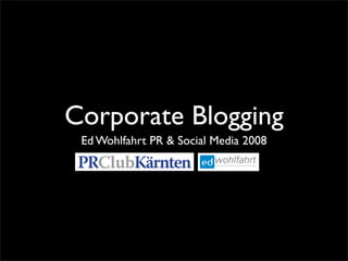 Corporate Blogging
 Ed Wohlfahrt PR & Social Media 2008