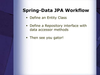 Spring-Data JPA Workflow
 Define an Entity Class
 Define a Repository interface with
data accessor methods
 Then see you gator!
 