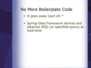 No More Boilerplate Code
 It goes away (sort of) *
 Spring-Data framework derives and
attaches JPQL (or specified query) at
load-time
 