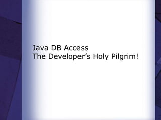 Java DB Access
The Developer’s Holy Pilgrim!
 