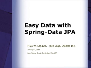 Easy Data with
Spring-Data JPA
Miya W. Longwe, Tech Lead, Staples Inc.
January 07, 2014
Java Meetup Group, Cambridge, MA , USA
 