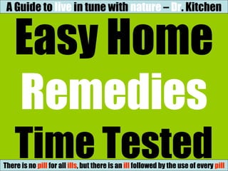 Easy Home
Remedies
Time TestedThere is no pill for all ills, but there is an ill followed by the use of every pill
A Guide to live in tune with nature – Dr. Kitchen
 