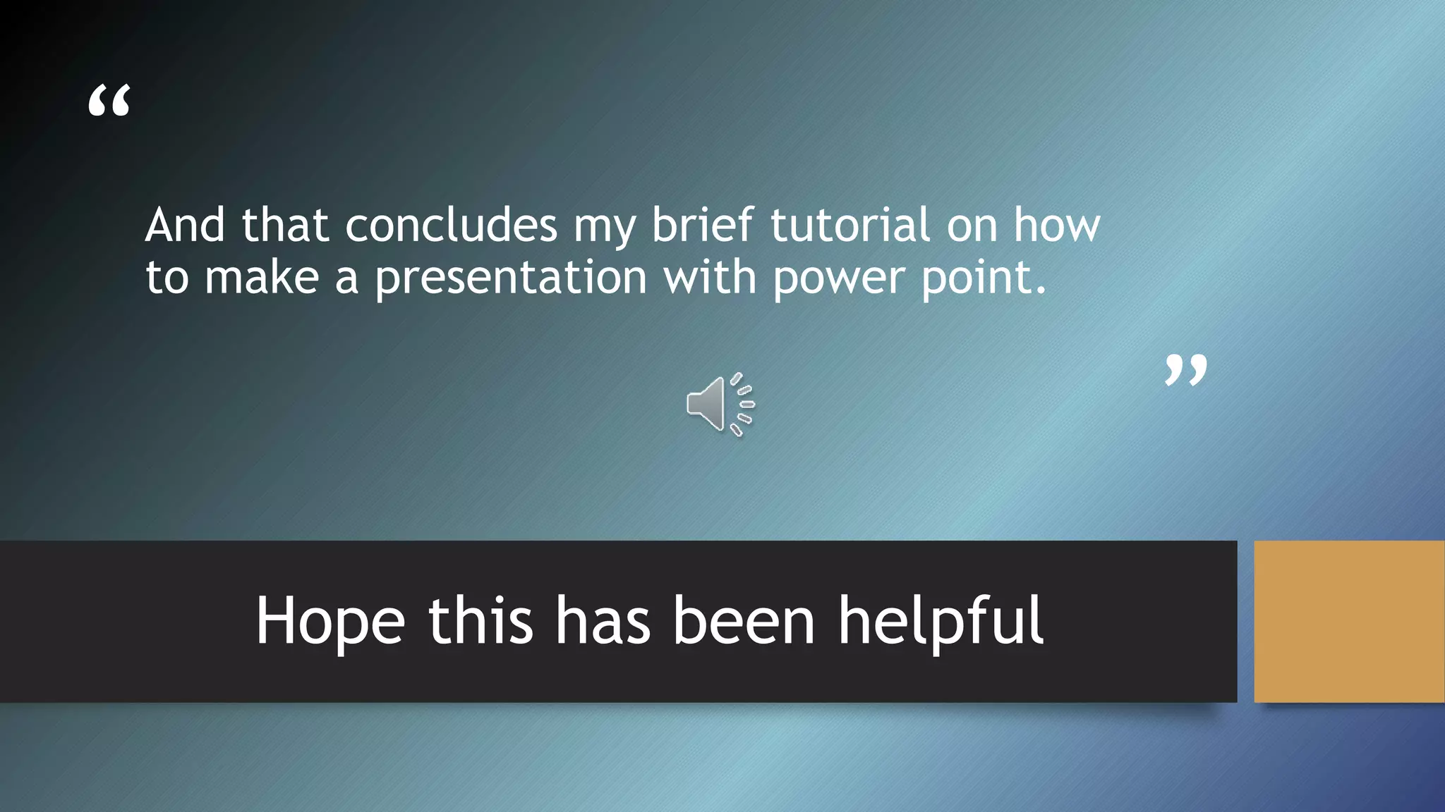 “
”
And that concludes my brief tutorial on how
to make a presentation with power point.
Hope this has been helpful
 