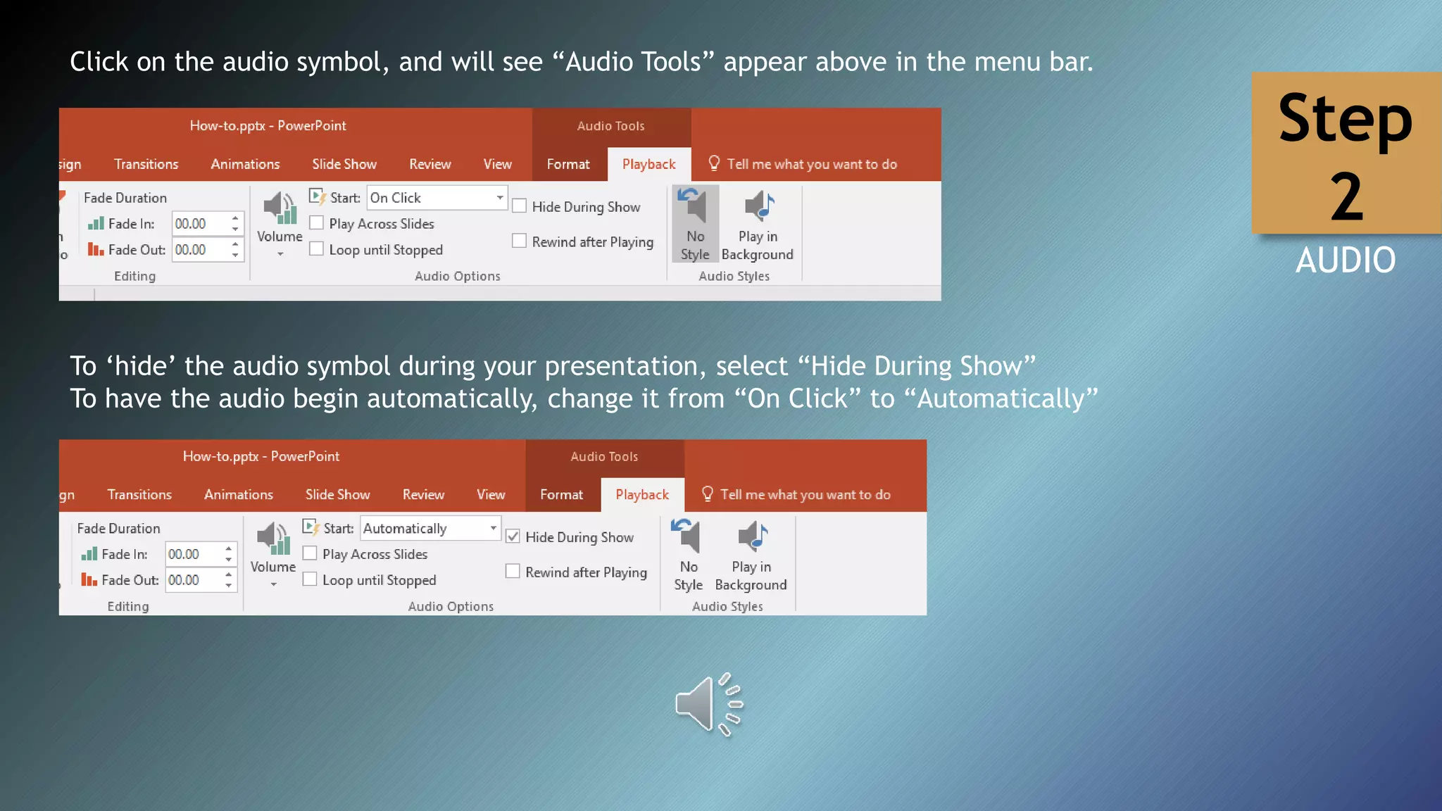 Click on the audio symbol, and will see “Audio Tools” appear above in the menu bar.
To ‘hide’ the audio symbol during your presentation, select “Hide During Show”
To have the audio begin automatically, change it from “On Click” to “Automatically”
Step
2
AUDIO
 