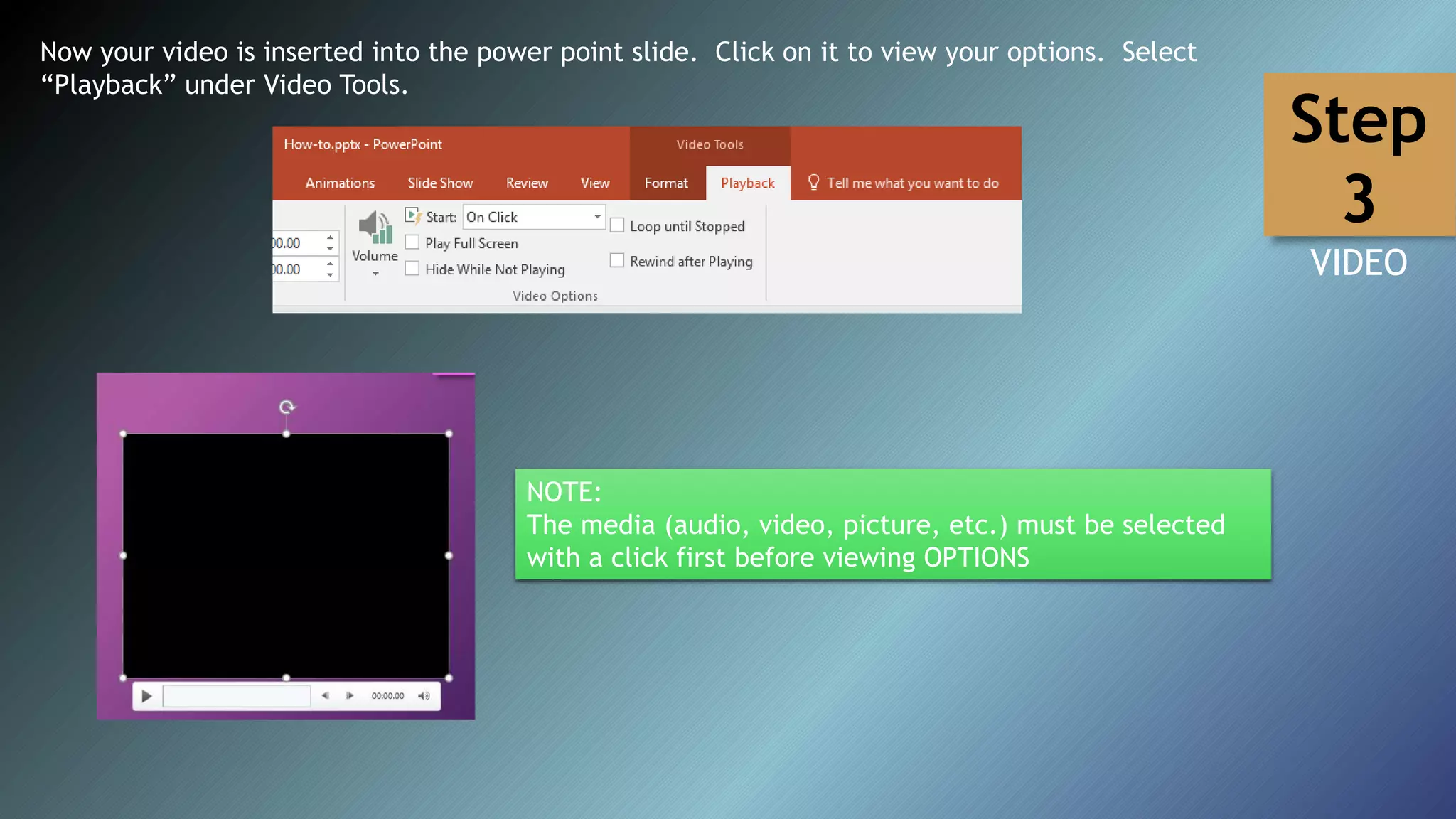 Now your video is inserted into the power point slide. Click on it to view your options. Select
“Playback” under Video Tools.
NOTE:
The media (audio, video, picture, etc.) must be selected
with a click first before viewing OPTIONS
Step
3
VIDEO
 