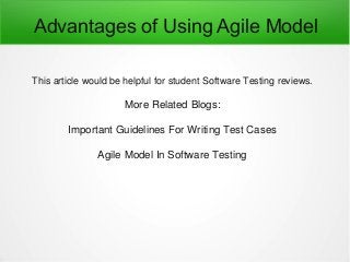 Advantages of Using Agile Model
This article would be helpful for student Software Testing reviews.
More Related Blogs:
Important Guidelines For Writing Test Cases
Agile Model In Software Testing
 