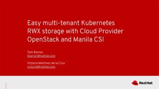 Easy multi-tenant Kubernetes
RWX storage with Cloud Provider
OpenStack and Manila CSI
Tom Barron
tbarron@redhat.com
Victoria Martinez de la Cruz
victoria@redhat.com
 