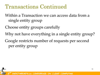 Transactions ContinuedWithin a Transaction we can access data from a single entity groupChoose entity groups carefullyWhy not have everything in a single entity group?Google restricts number of requests per second per entity group