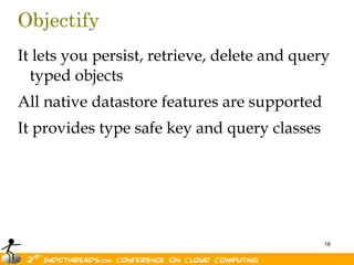ObjectifyIt lets you persist, retrieve, delete and query typed objectsAll native datastore features are supportedIt provides type safe key and query classes