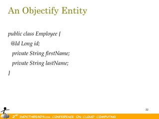 An Objectify Entitypublic class Employee {  @Id Long id;   private String firstName;   private String lastName;}