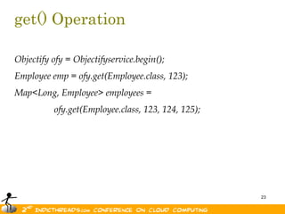 get() OperationObjectify ofy = Objectifyservice.begin();Employee emp = ofy.get(Employee.class, 123);Map<Long, Employee> employees = ofy.get(Employee.class, 123, 124, 125); 