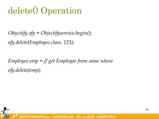 delete() OperationObjectify ofy = Objectifyservice.begin();ofy.delete(Employee.class, 123);Employee emp = // get Employee from some whereofy.delete(emp);