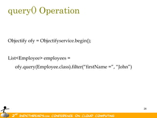 query() OperationObjectify ofy = Objectifyservice.begin();List<Employee> employees =       ofy.query(Employee.class).filter(“firstName =”, “John”)