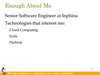 Enough About MeSenior Software Engineer at InphinaTechnologies that interest me:     Cloud Computing     Scala     Hadoop